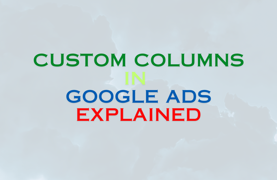 Banner with the text "Custom Columns in Google Ads Explained" on a cloudy background.