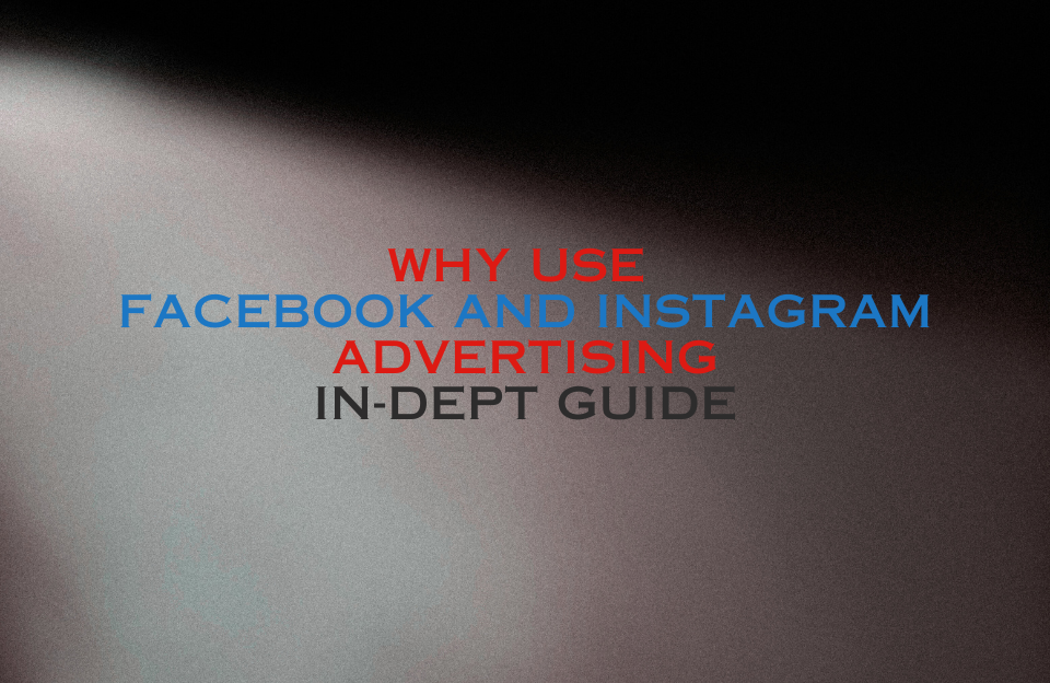 Banner image for blog titled “Why Use Facebook and Instagram Advertising – In-Depth Guide” featuring bold colored typography on a dark spotlight background.