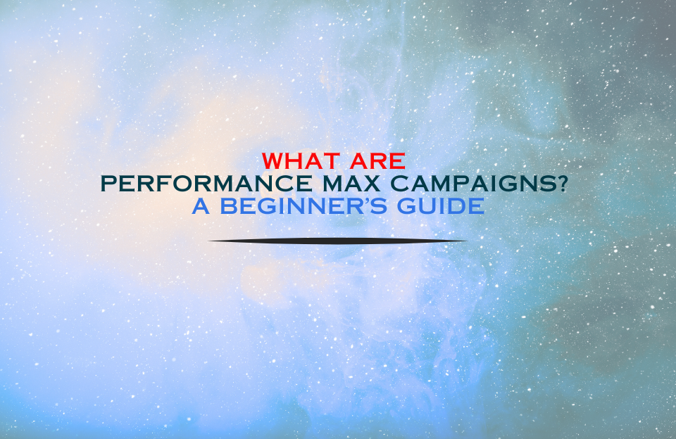 Banner image titled "What Are Performance Max Campaigns? A Beginner’s Guide" with a cosmic blue background and bold typography in red and blue.