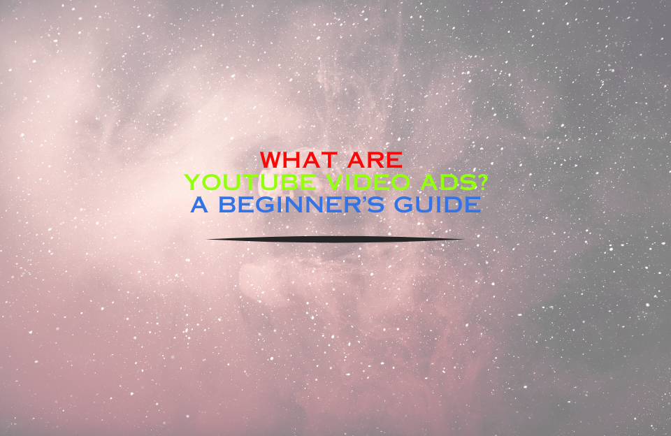 What Are YouTube Video Ads? A Beginner’s Guide – Banner image with cosmic background and colorful text