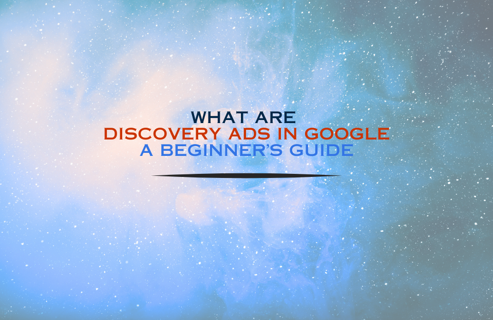 Banner image with the text "What Are Discovery Ads in Google? A Beginner’s Guide" on a cosmic blue background