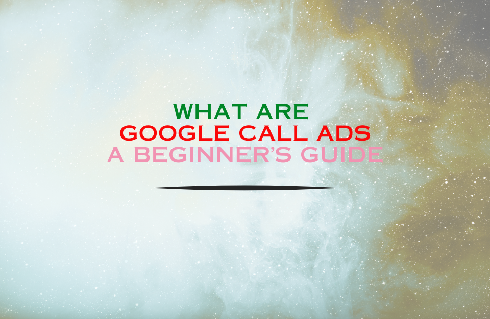 Banner image with a space-like background and the title “What are Google Call Ads – A Beginner’s Guide” in green, red, and pink gradient text