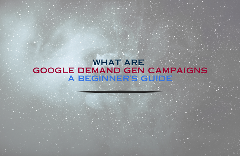 Banner with the title: What Are Google Demand Gen Campaigns – A Beginner’s Guide
