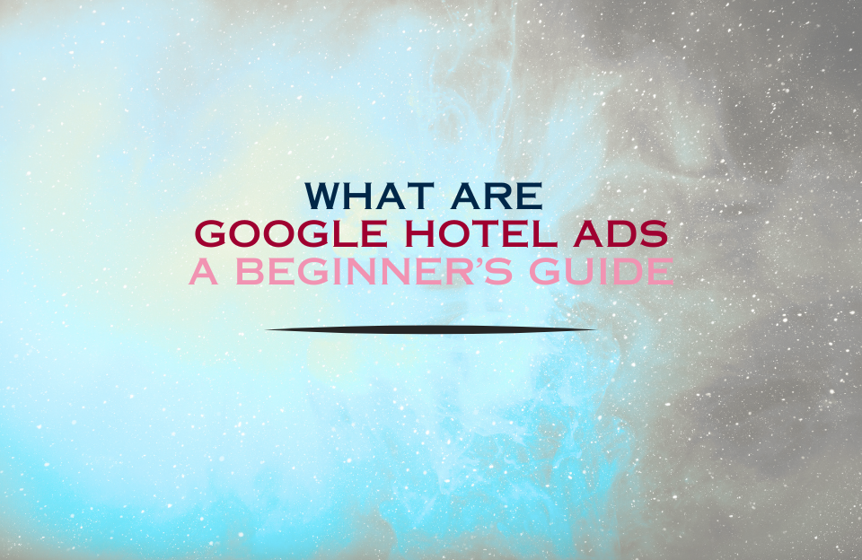 Banner image with text "What Are Google Hotel Ads? A Beginner’s Guide" on a soft blue and beige galaxy background