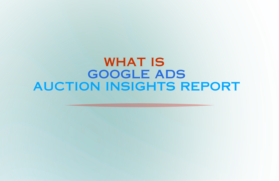 Visual banner with the text "What is Google Ads Auction Insights Report" in gradient colors on a light background.
