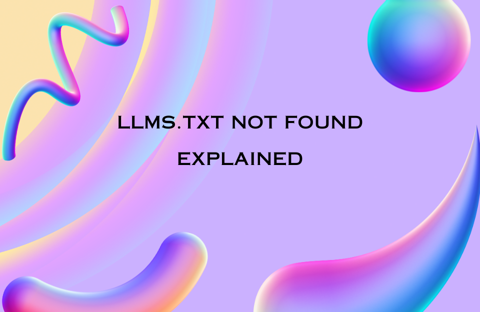 Colorful abstract background with the text "LLMS.TXT NOT FOUND EXPLAINED"